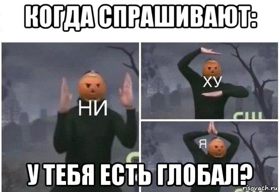 когда спрашивают: у тебя есть глобал?, Мем  Ни ху Я