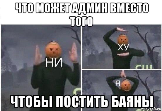 что может админ вместо того чтобы постить баяны, Мем  Ни ху Я