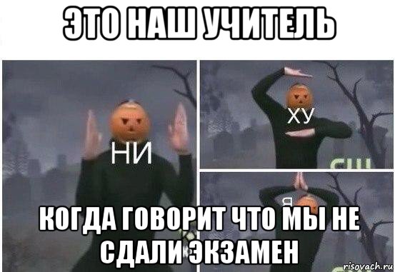 это наш учитель когда говорит что мы не сдали экзамен, Мем  Ни ху Я