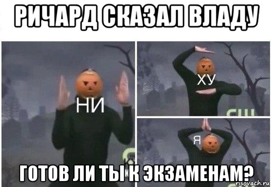 ричард сказал владу готов ли ты к экзаменам?, Мем  Ни ху Я