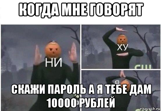 когда мне говорят скажи пароль а я тебе дам 10000 рублей, Мем  Ни ху Я