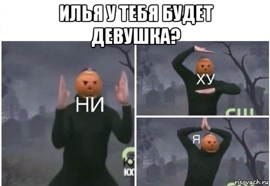 илья у тебя будет девушка? 