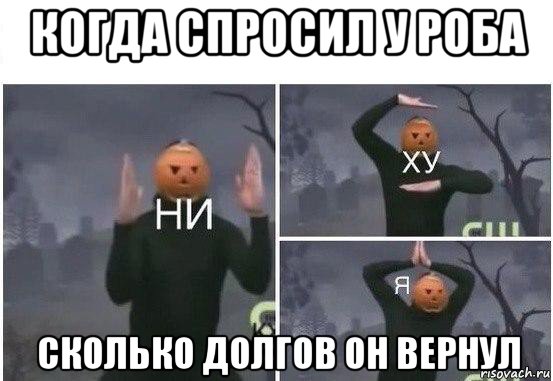 когда спросил у роба сколько долгов он вернул, Мем  Ни ху Я