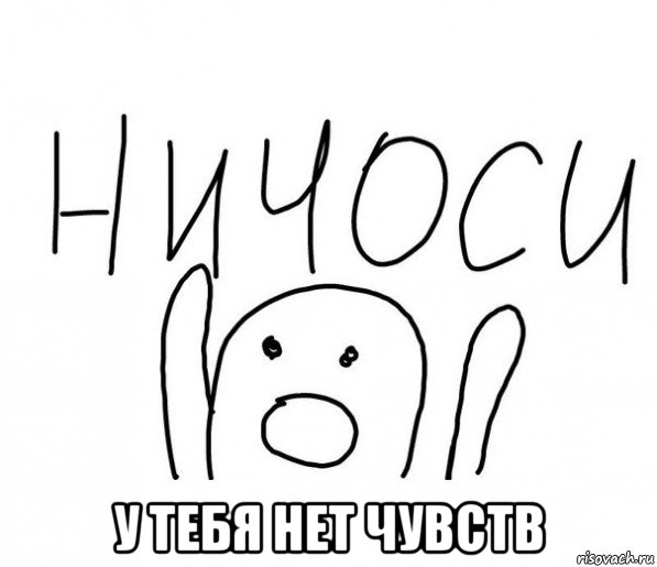  у тебя нет чувств, Мем  Ничоси