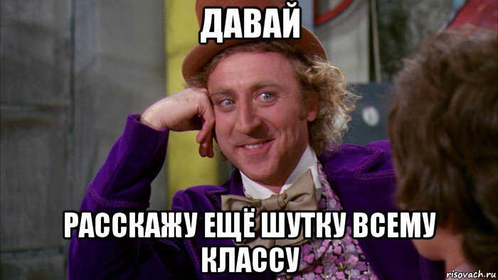 давай расскажу ещё шутку всему классу, Мем Ну давай расскажи (Вилли Вонка)