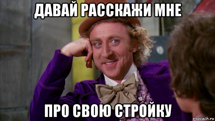 давай расскажи мне про свою стройку, Мем Ну давай расскажи (Вилли Вонка)