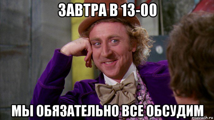 завтра в 13-00 мы обязательно все обсудим, Мем Ну давай расскажи (Вилли Вонка)