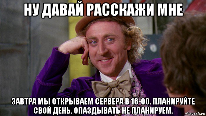 ну давай расскажи мне завтра мы открываем сервера в 16-00. планируйте свой день. опаздывать не планируем., Мем Ну давай расскажи (Вилли Вонка)