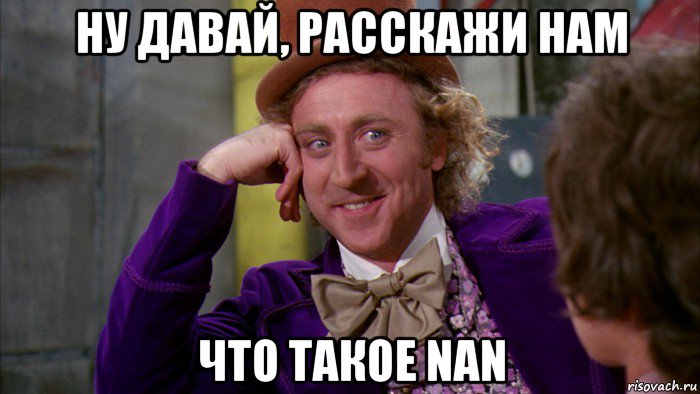 ну давай, расскажи нам что такое nan, Мем Ну давай расскажи (Вилли Вонка)