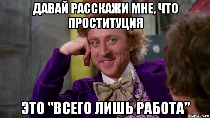 давай расскажи мне, что проституция это "всего лишь работа", Мем Ну давай расскажи (Вилли Вонка)