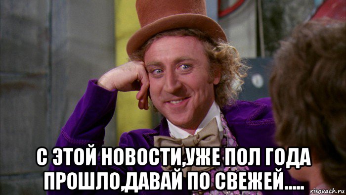  с этой новости,уже пол года прошло,давай по свежей....., Мем Ну давай расскажи (Вилли Вонка)