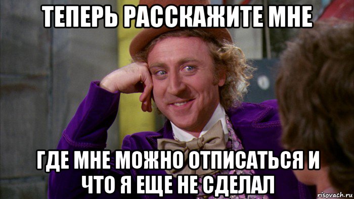 теперь расскажите мне где мне можно отписаться и что я еще не сделал, Мем Ну давай расскажи (Вилли Вонка)