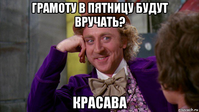 грамоту в пятницу будут вручать? красава, Мем Ну давай расскажи (Вилли Вонка)