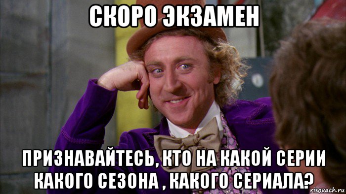 скоро экзамен признавайтесь, кто на какой серии какого сезона , какого сериала?, Мем Ну давай расскажи (Вилли Вонка)