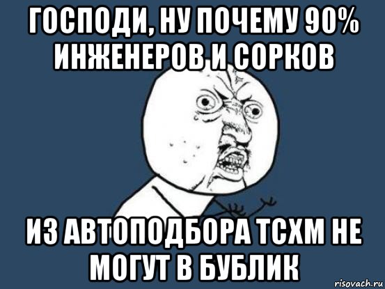 господи, ну почему 90% инженеров и сорков из автоподбора тсхм не могут в бублик, Мем Ну почему