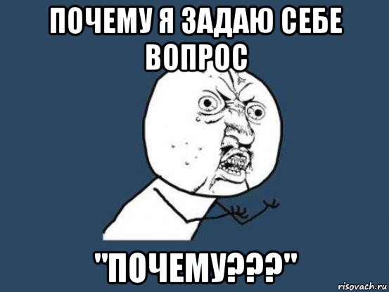 почему я задаю себе вопрос "почему???", Мем Ну почему