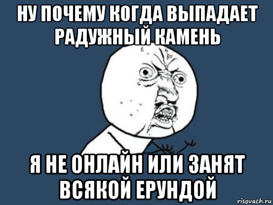 ну почему когда выпадает радужный камень я не онлайн или занят всякой ерундой, Мем Ну почему