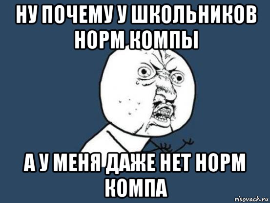 ну почему у школьников норм компы а у меня даже нет норм компа, Мем Ну почему