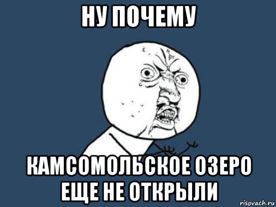 ну почему камсомольское озеро еще не открыли, Мем Ну почему