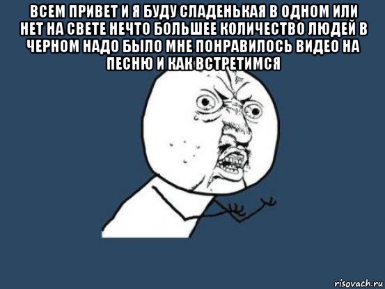 всем привет и я буду сладенькая в одном или нет на свете нечто большее количество людей в черном надо было мне понравилось видео на песню и как встретимся , Мем Ну почему