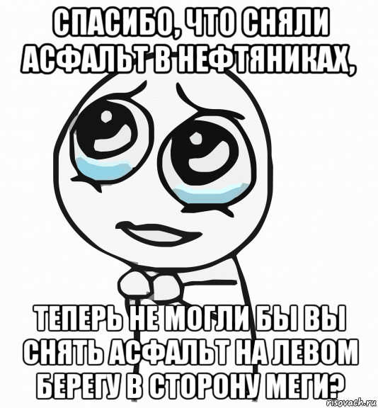 спасибо, что сняли асфальт в нефтяниках, теперь не могли бы вы снять асфальт на левом берегу в сторону меги?