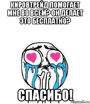 кировтрейд помогает мне во всем? он делает это бесплатно? спасибо!, Мем Влюбленный