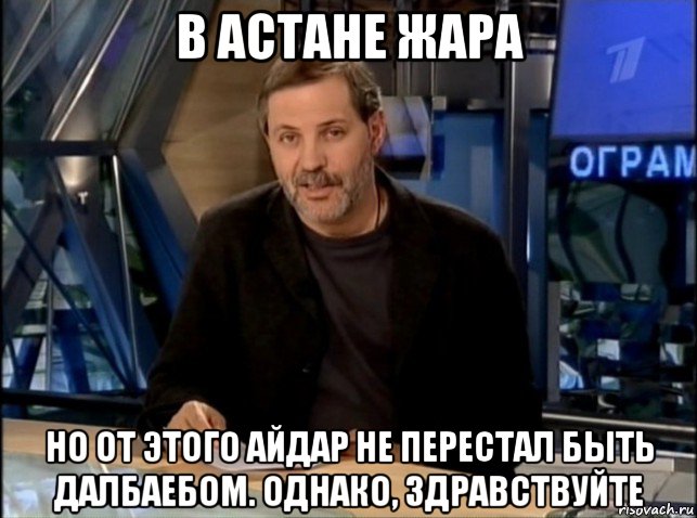 в астане жара но от этого айдар не перестал быть далбаебом. однако, здравствуйте, Мем Однако Здравствуйте