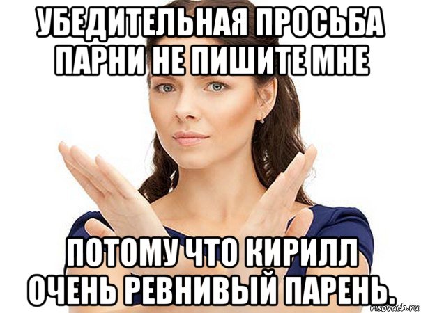 убедительная просьба парни не пишите мне потому что кирилл очень ревнивый парень., Мем Огромная просьба