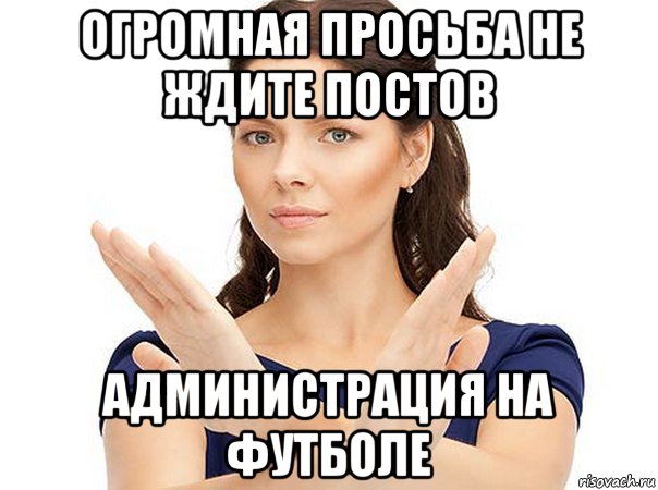 огромная просьба не ждите постов администрация на футболе, Мем Огромная просьба