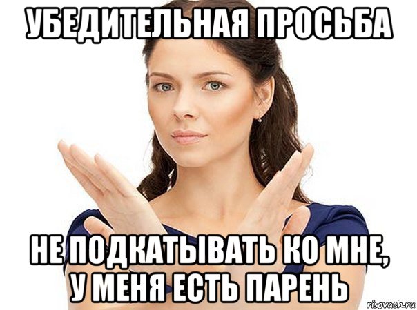 убедительная просьба не подкатывать ко мне, у меня есть парень, Мем Огромная просьба