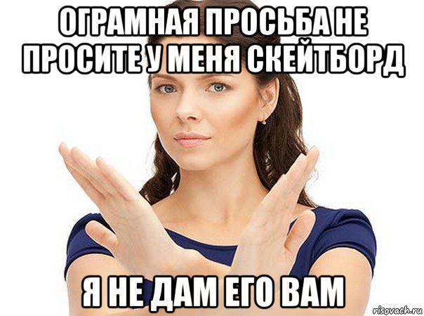 ограмная просьба не просите у меня скейтборд я не дам его вам, Мем Огромная просьба