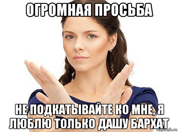 огромная просьба не подкатывайте ко мне, я люблю только дашу бархат, Мем Огромная просьба