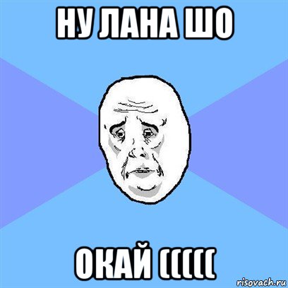 ну лана шо окай (((((, Мем Okay face