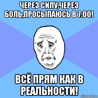 через силу,через боль,просыпаюсь в 7:00! всё прям как в реальности!, Мем Okay face