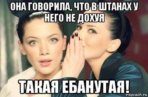 она говорила, что в штанах у него не дохуя такая ебанутая!, Мем  Он