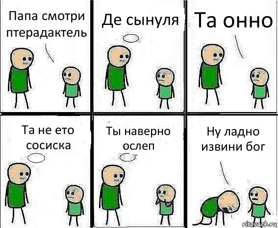 Папа смотри птерадактель Де сынуля Та онно Та не ето сосиска Ты наверно ослеп Ну ладно извини бог