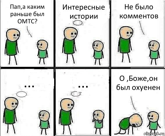 Пап,а каким раньше был ОМТС? Интересные истории Не было комментов ... ... О ,Боже,он был охуенен