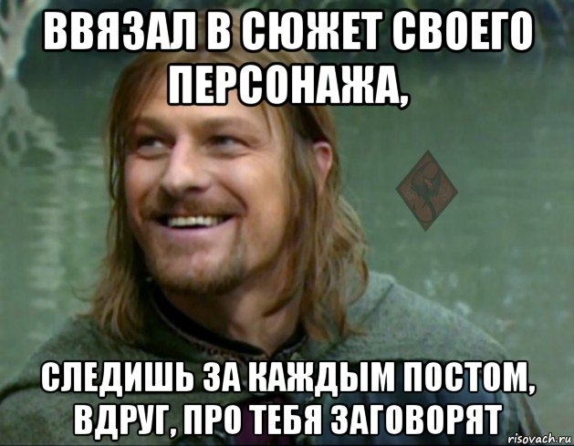 ввязал в сюжет своего персонажа, следишь за каждым постом, вдруг, про тебя заговорят, Мем ОР Тролль Боромир