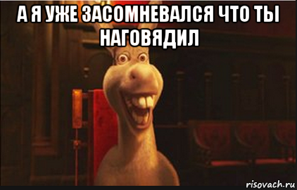 а я уже засомневался что ты наговядил , Мем Осел из Шрека