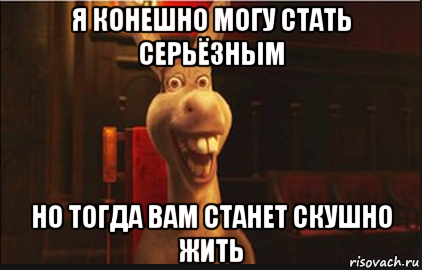 я конешно могу стать серьёзным но тогда вам станет скушно жить, Мем Осел из Шрека