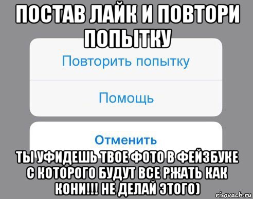 постав лайк и повтори попытку ты уфидешь твое фото в фейзбуке с которого будут все ржать как кони!!! не делай этого), Мем Отменить Помощь Повторить попытку