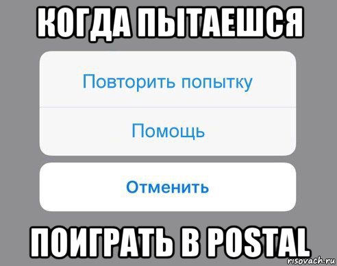 когда пытаешся поиграть в postal, Мем Отменить Помощь Повторить попытку