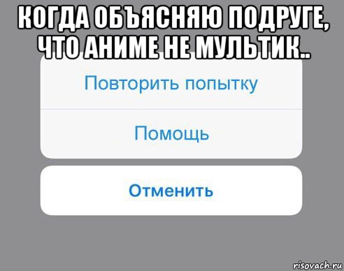 когда объясняю подруге, что аниме не мультик.. , Мем Отменить Помощь Повторить попытку