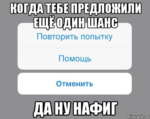 когда тебе предложили ещё один шанс да ну нафиг, Мем Отменить Помощь Повторить попытку