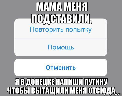 мама меня подставили, я в донецке напиши путину чтобы вытащили меня отсюда, Мем Отменить Помощь Повторить попытку