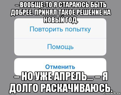 – вообще-то я стараюсь быть добрее. принял такое решение на новый год. – но уже апрель... – я долго раскачиваюсь., Мем Отменить Помощь Повторить попытку