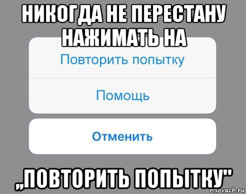 никогда не перестану нажимать на ,,повторить попытку", Мем Отменить Помощь Повторить попытку