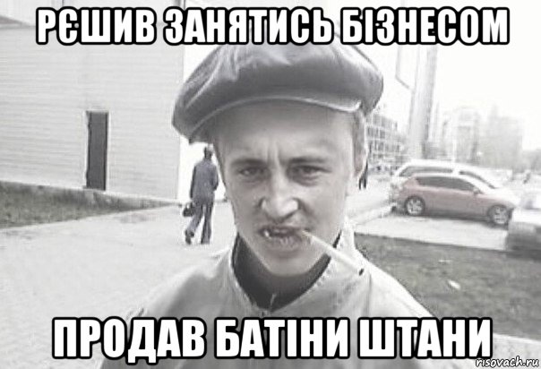 рєшив занятись бізнесом продав батіни штани, Мем Пацанська философия