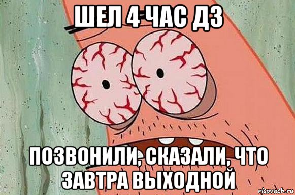 шел 4 час дз позвонили, сказали, что завтра выходной