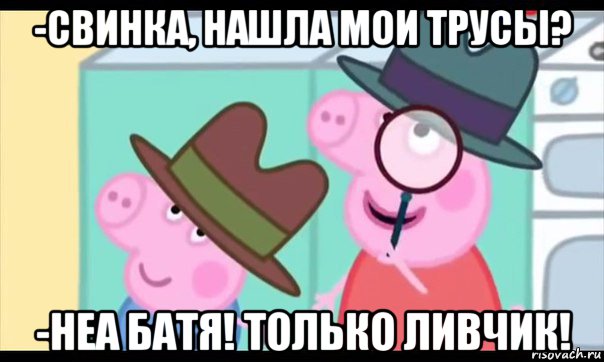 -свинка, нашла мои трусы? -неа батя! только ливчик!, Мем  Пеппа холмс